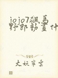 jojo7飙马野郎动画什么时候出