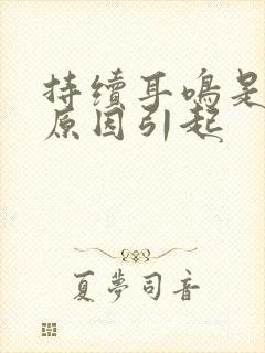 持续耳鸣是什么原因引起