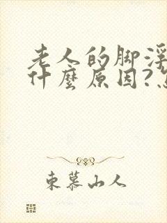 老人的脚浮肿是什么原因?怎么医治 ?