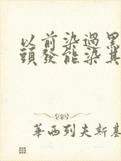 以前染过黑色的头发能染其他色吗