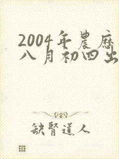 2004年农历八月初四出生女孩是什么命封面
