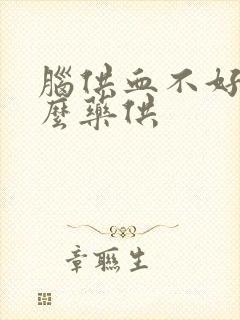 脑供血不好吃什么药供