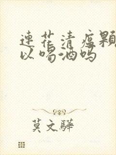 连花清瘟颗粒可以喝酒吗