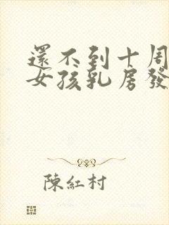 还不到十周岁的女孩乳房发育正常吗