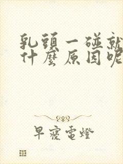 乳头一碰就疼是什么原因呢女性