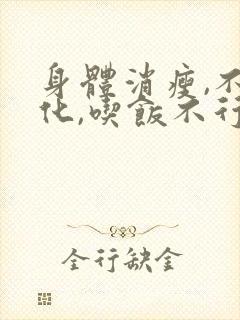 身体消瘦,不消化,吃饭不行是咋回事