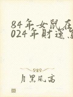 84年女鼠在2024年财运怎样