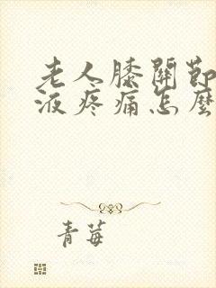 老人膝关节有积液疼痛怎么样治疗