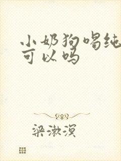 小奶狗喝纯牛奶可以吗