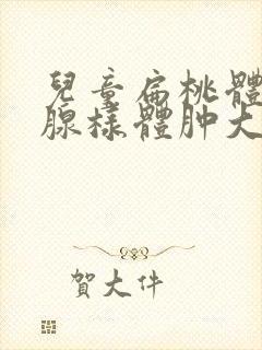 儿童扁桃体肥大腺样体肿大