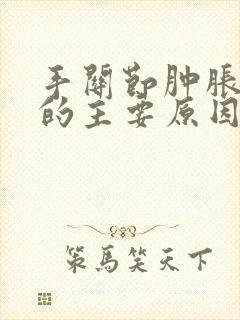 手关节肿胀疼痛的主要原因