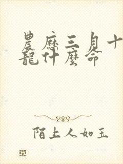 农历三月十八属龙什么命