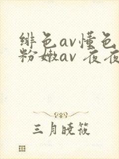 绯色av懂色 粉嫩av 夜夜嗨av