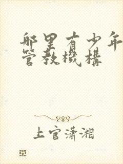 哪里有少年叛逆管教机构