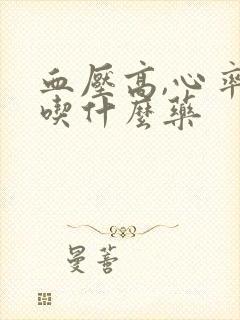 血压高,心率快吃什么药