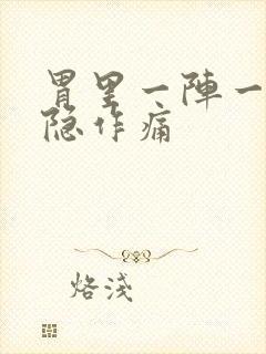 胃里一阵一阵隐隐作痛