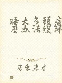 睡太多头痛有什么办法缓解