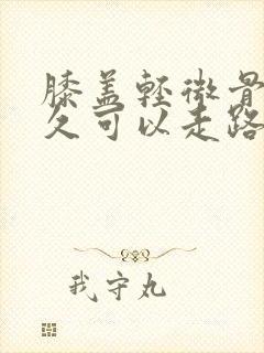 膝盖轻微骨折多久可以走路出门封面