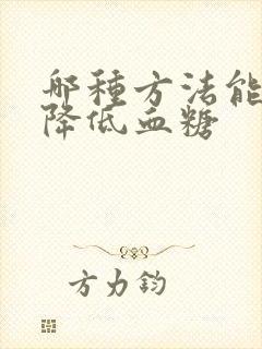 哪种方法能快速降低血糖