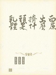 乳头挤出白色液体是什么原因封面