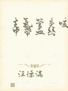 支气管炎咳嗽痰中带血丝