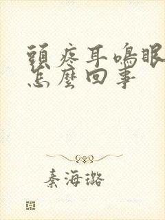 头疼耳鸣眼花是怎么回事