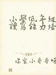 小学低年级听说读写能力培养具体措施