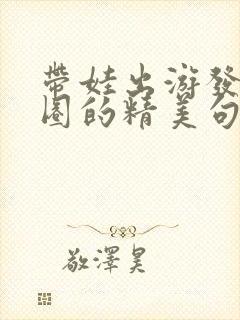 带娃出游发朋友圈的精美句子