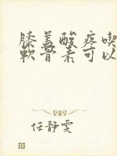 膝盖酸疼吃氨糖软骨素可以吗