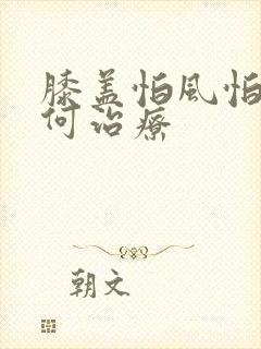 膝盖怕风怕冷如何治疗