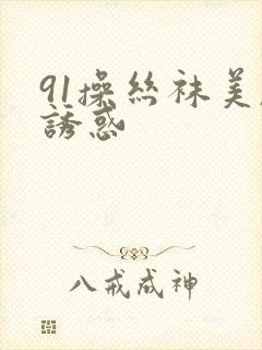 91操丝袜美腿诱惑