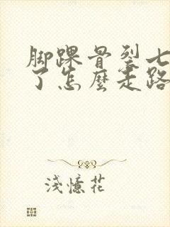 脚踝骨裂七个月了怎么走路还疼