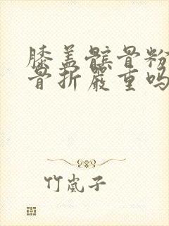 膝盖髌骨粉碎性骨折严重吗