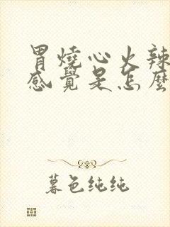 胃烧心火辣辣的感觉是怎么回事