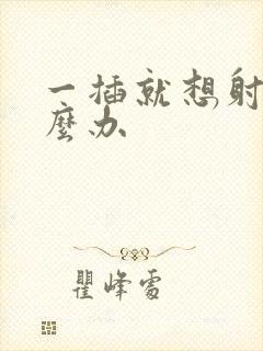 一插就想射了怎么办