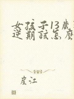 女孩子13岁叛逆期该怎么沟通