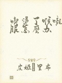 吃烫了喉咙不舒服怎么办