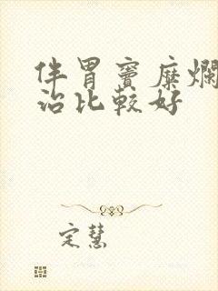 伴胃窦糜烂怎么治比较好