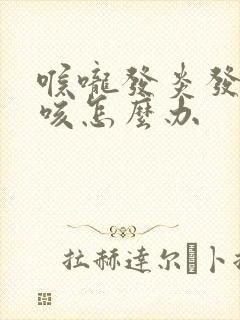 喉咙发炎发痒干咳怎么办