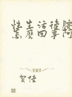 性生活后腰酸疼怎么回事阿