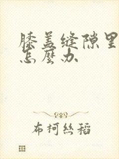 膝盖缝隙里疼痛怎么办