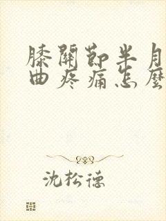 膝关节半月板弯曲疼痛怎么办