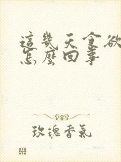 这几天食欲不振怎么回事