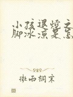 小孩退烧之后手脚冰凉是怎么回事