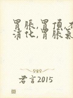 胃胀,胃顶,不消化,胃胀气,喉咙里有异物感