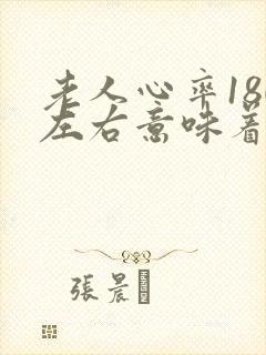 老人心率180左右意味着什么