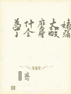 为什么大姨妈来了全身酸痛无力