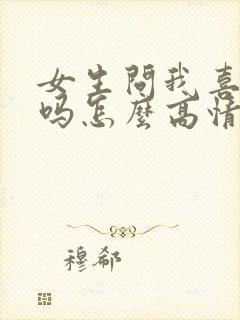 女生问我喜欢她吗怎么高情商回复