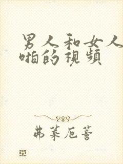 男人和女人啪啪啪的视频