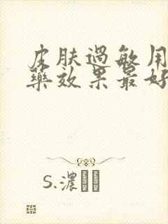 皮肤过敏用什么药效果最好